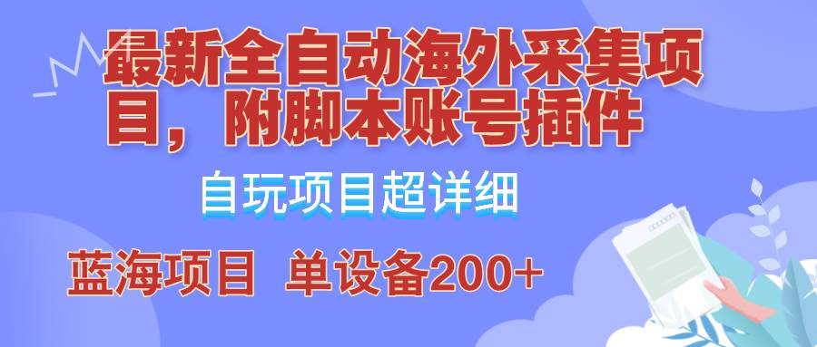 外面卖4980的全自动海外采集项目，带脚本账号插件保姆级教学，号称单日200+-领学通