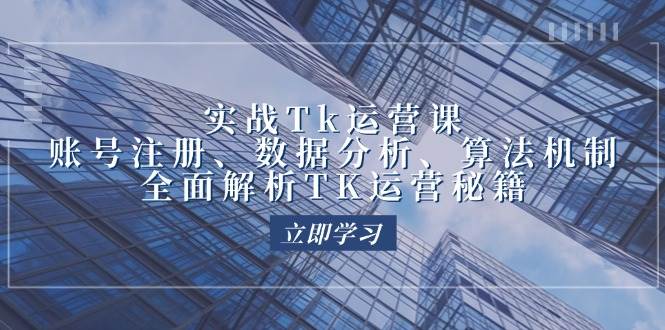 （12644期）实战Tk运营实操：账号注册、数据分析、算法机制，全面解析TK运营秘籍-领学通