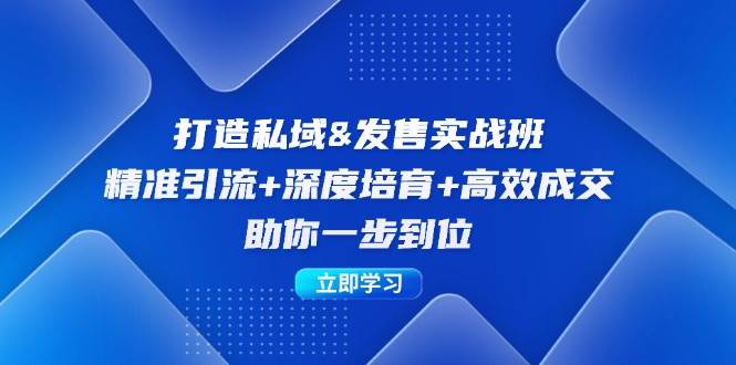 （12642期）打造私域&发售实操班：精准引流+深度培育+高效成交，助你一步到位-领学通