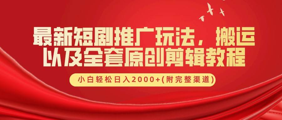 最新短剧推广玩法，搬运以及全套原创剪辑教程(附完整渠道)，小白轻松日入2000+-领学通