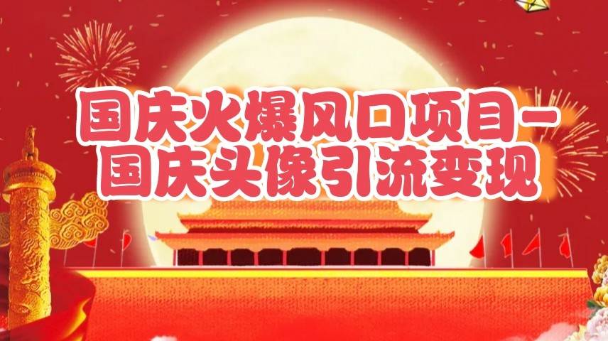 国庆爆火风口项目——国庆头像引流变现，零门槛高收益，小白也能起飞-领学通