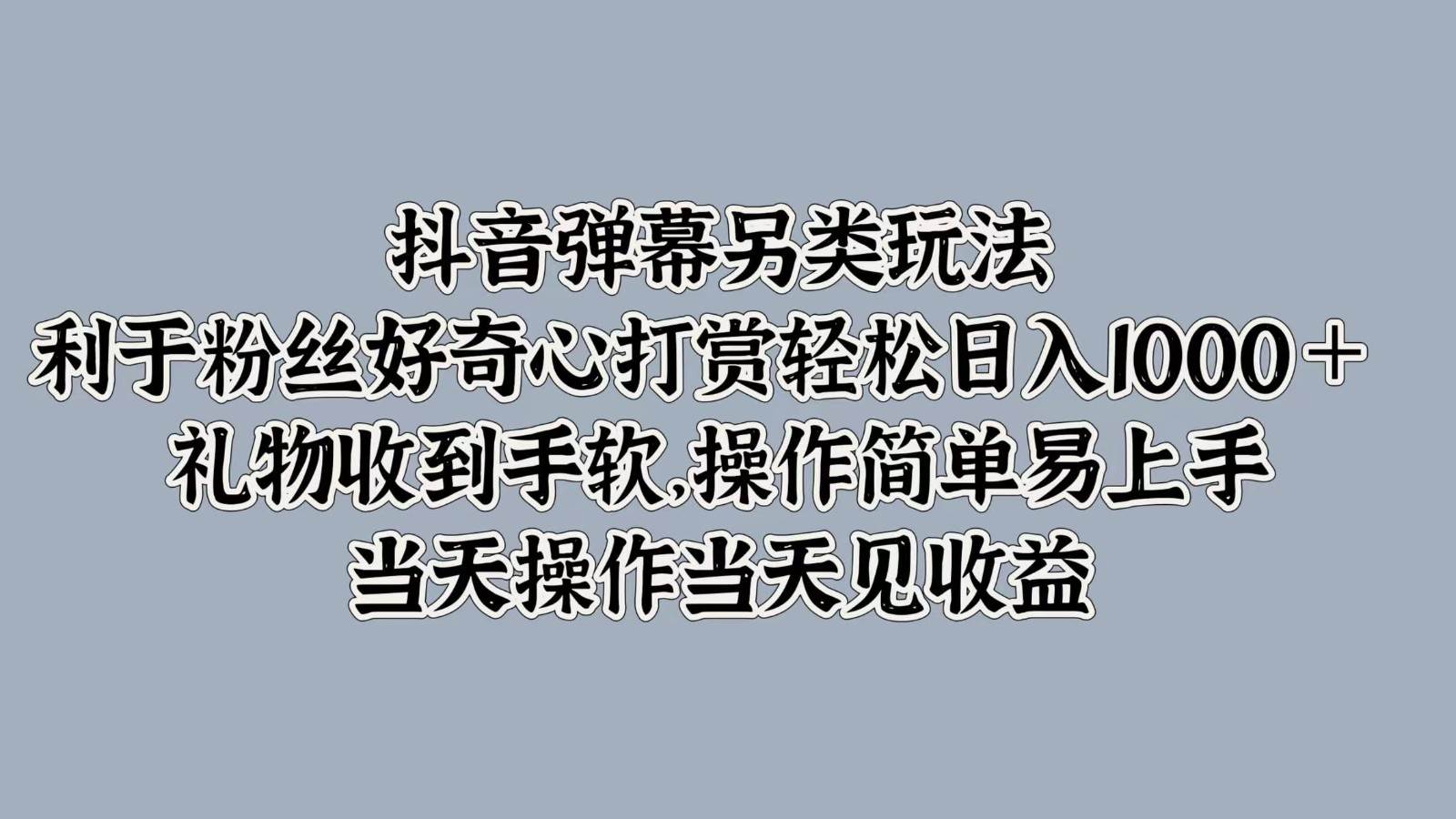 抖音弹幕另类玩法，利于粉丝好奇心打赏轻松日入1000＋ 礼物收到手软，操作简单-领学通