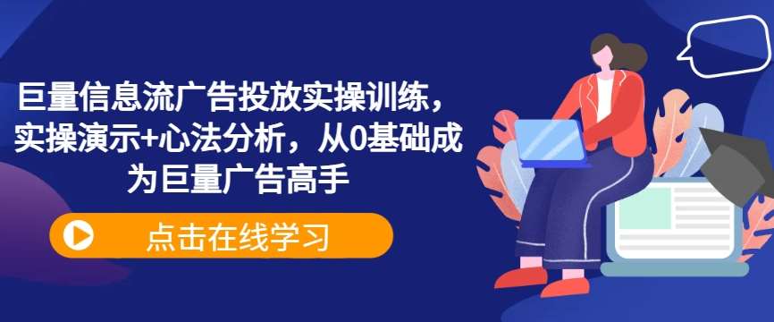 巨量信息流广告投放实操训练，实操演示+心法分析，从0基础成为巨量广告高手-领学通