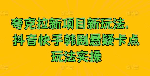 夸克拉新项目新玩法， 抖音快手韩剧悬疑卡点玩法实操-领学通