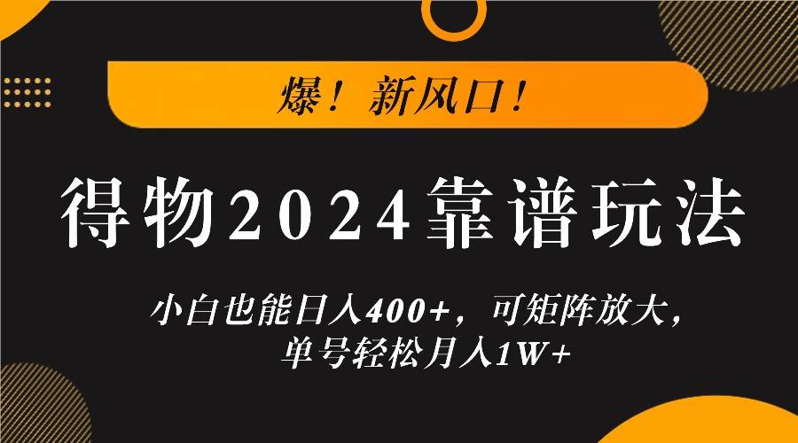 爆！新风口！小白也能日入400+，得物2024靠谱玩法，可矩阵放大，单号轻松月入1W+-领学通