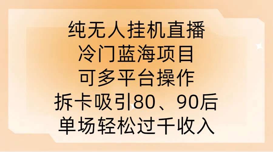 纯无人挂JI直播，冷门蓝海项目，可多平台操作，拆卡吸引80、90后，单场轻松过千收入【揭秘】-领学通