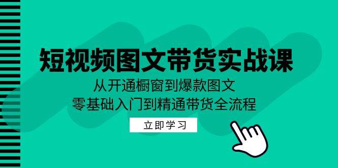 短视频图文带货实战课：从开通橱窗到爆款图文，零基础入门到精通带货-领学通