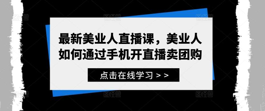 最新美业人直播课，美业人如何通过手机开直播卖团购-领学通