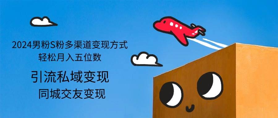 （12664期）2024男粉S粉多渠道变现方式轻松月入五位数-领学通