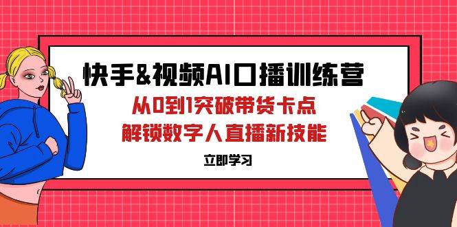 （12665期）快手&视频号AI口播特训营：从0到1突破带货卡点，解锁数字人直播新技能-领学通