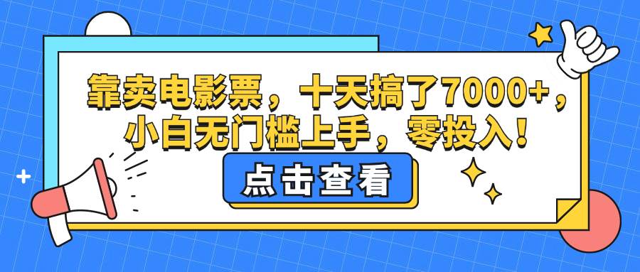 （12665期）靠卖电影票，十天搞了7000+，小白无门槛上手，零投入！-领学通