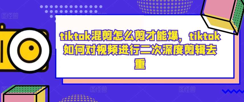 tiktok混剪怎么剪才能爆，tiktok如何对视频进行二次深度剪辑去重-领学通