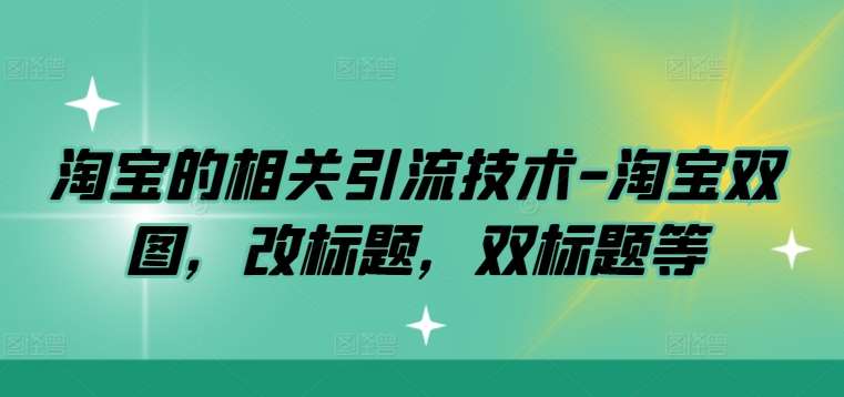 淘宝的相关引流技术-淘宝双图，改标题，双标题等-领学通