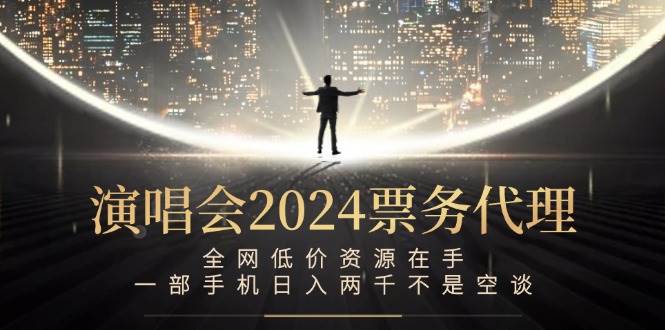 （12671期）演唱会2024票务代理，全网低价资源在手，一部手机日入两千不是空谈-领学通