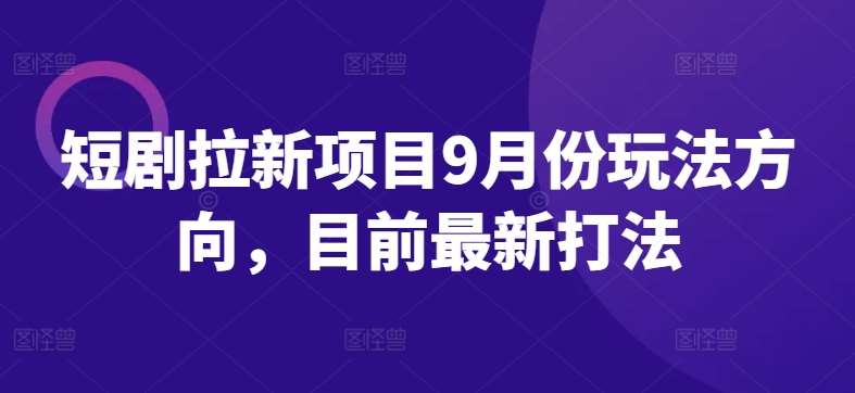 短剧拉新项目9月份玩法方向，目前最新打法-领学通