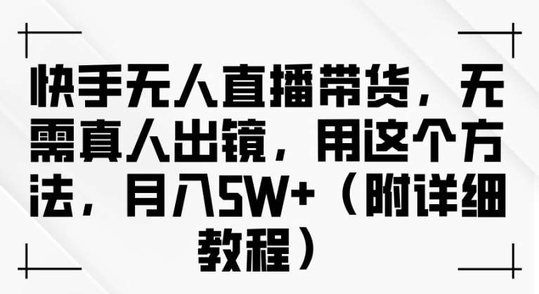 快手无人直播带货，无需真人出镜，用这个方法，月入过万(附详细教程)【揭秘】-领学通