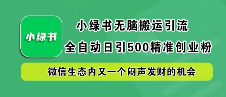 小绿书无脑搬运引流，全自动日引500精准创业粉，微信生态内又一个闷声发财的机会【揭秘】-领学通
