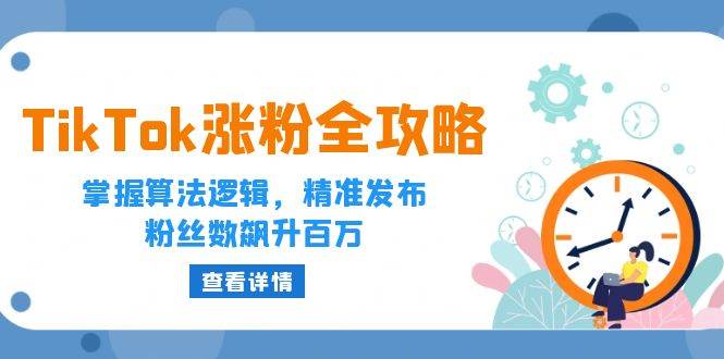 （12688期）TikTok涨粉全攻略：掌握算法逻辑，精准发布，粉丝数飙升百万-领学通