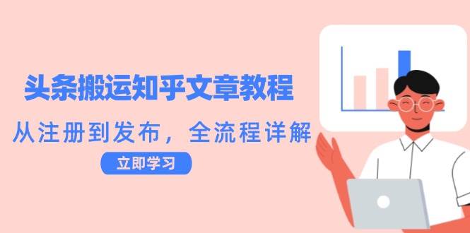 头条搬运知乎文章教程：从注册到发布，全流程详解-领学通