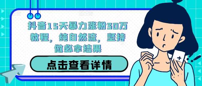 抖音15天暴力涨粉30万教程，纯自然流，坚持做必拿结果-领学通