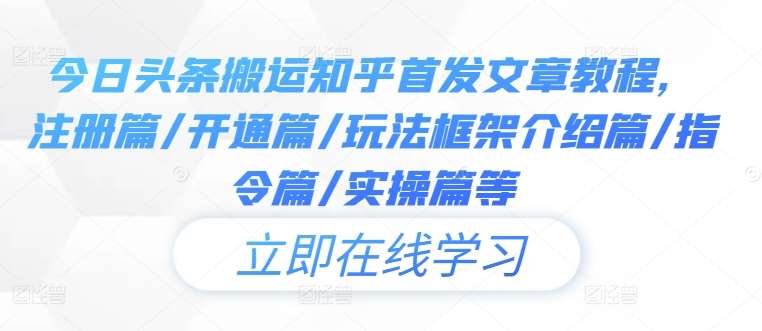 今日头条搬运知乎首发文章教程，注册篇/开通篇/玩法框架介绍篇/指令篇/实操篇等-领学通