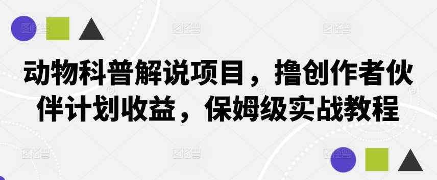 动物科普解说项目，撸创作者伙伴计划收益，保姆级实战教程-领学通