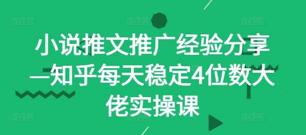 小说推文推广经验分享—知乎每天稳定4位数大佬实操课-领学通