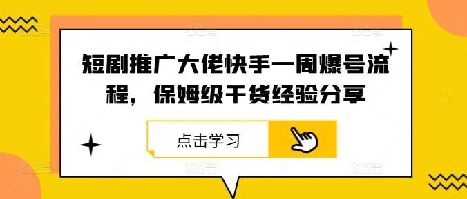 短剧推广大佬快手一周爆号流程，保姆级干货经验分享-领学通