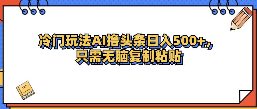 （12712期）冷门玩法最新AI头条撸收益日入500+-领学通