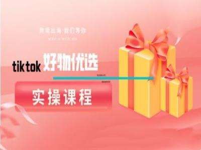 tiktok好物优选实操课程，好物分享操作技巧-领学通