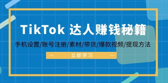 （12727期）TikTok&达人赚钱秘籍 手机设置/账号注册/素材/带货/爆款视频/提现方法-领学通