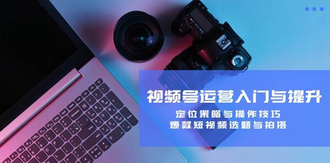 （12725期）视频号运营入门与提升：定位策略与操作技巧，爆款短视频选题与拍摄-领学通