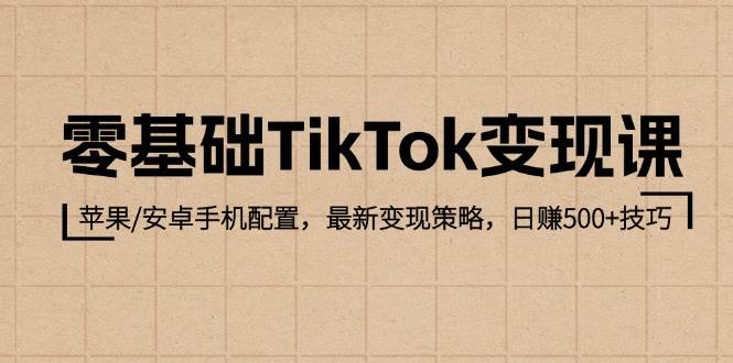 （12723期）零基础TikTok变现课：苹果/安卓手机配置，最新变现策略，日赚500+技巧-领学通