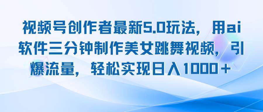 （12729期）视频号创作者最新5.0玩法，用ai软件三分钟制作美女跳舞视频 实现日入1000+-领学通
