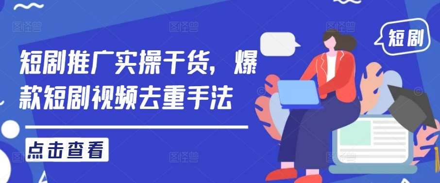 短剧推广实操干货，爆款短剧视频去重手法-领学通