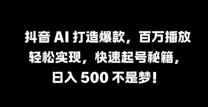抖音 AI 打造爆款，百万播放轻松实现，快速起号秘籍【揭秘】-领学通