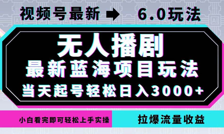 （12737期）视频号最新6.0玩法，无人播剧，轻松日入3000+，最新蓝海项目，拉爆流量…-领学通