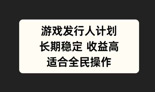 游戏发行人计划，长期稳定，适合全民操作【揭秘】-领学通
