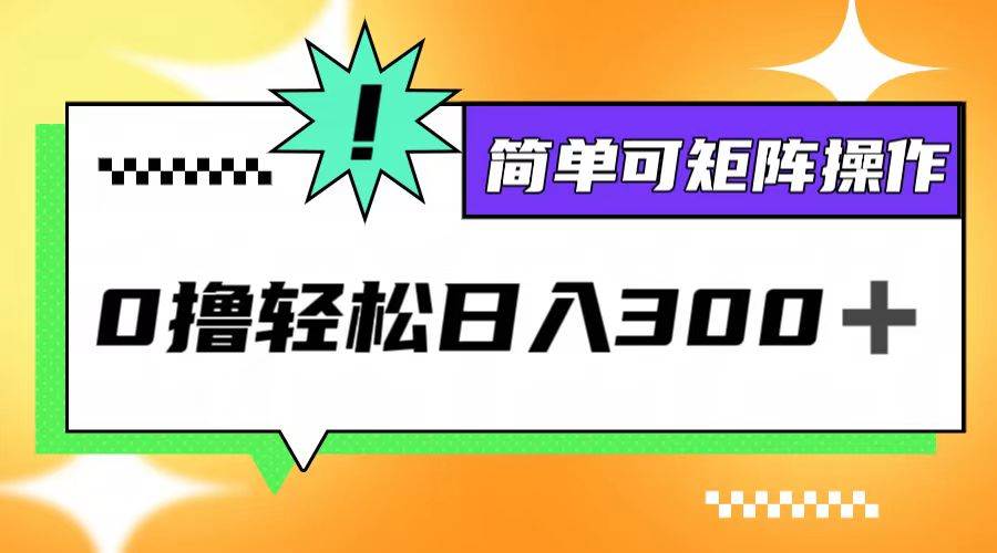 （12740期）0撸3.0，轻松日收300+，简单可矩阵操作-领学通