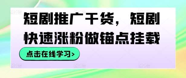 短剧推广干货，短剧快速涨粉做锚点挂载-领学通