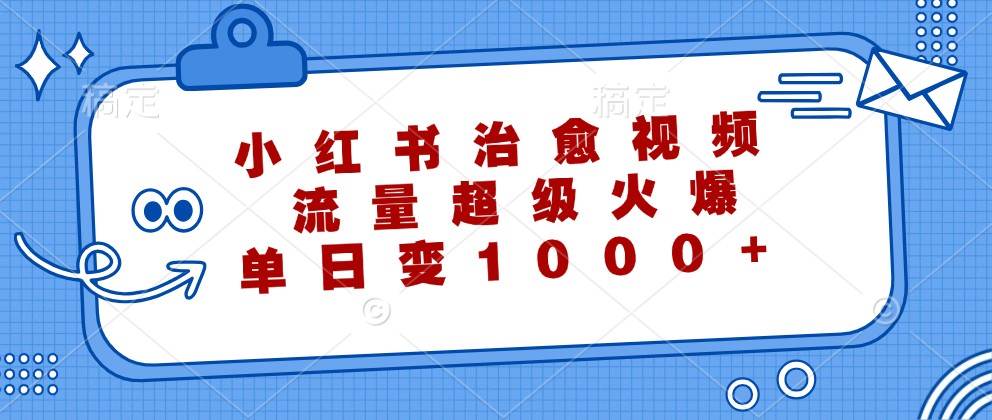 小红书治愈视频，流量超级火爆，单日变现1000+-领学通