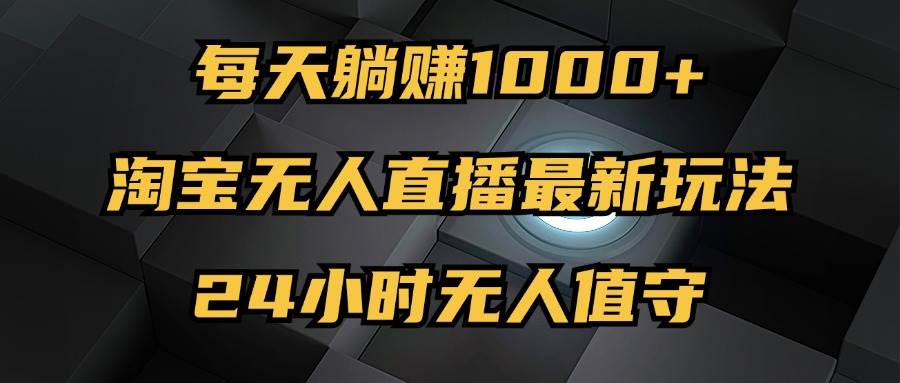 （12746期）最新淘宝无人直播玩法，每天躺赚1000+，24小时无人值守，不违规不封号-领学通