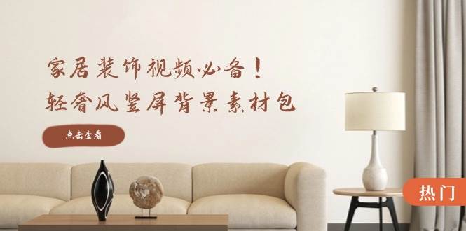 （12753期）家居装饰视频必备！轻奢风竖屏背景素材包，含清晰、中间虚化、全屏虚化-领学通