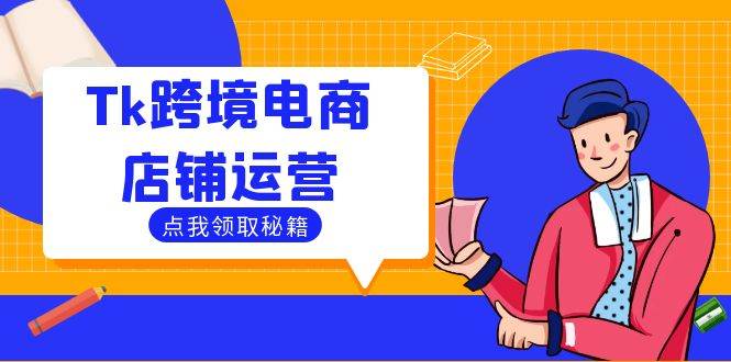 （12757期）Tk跨境电商店铺运营：选品策略与流量变现技巧，助力跨境商家成功出海-领学通
