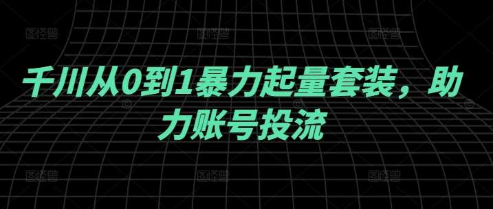 千川从0到1暴力起量套装，助力账号投流-领学通