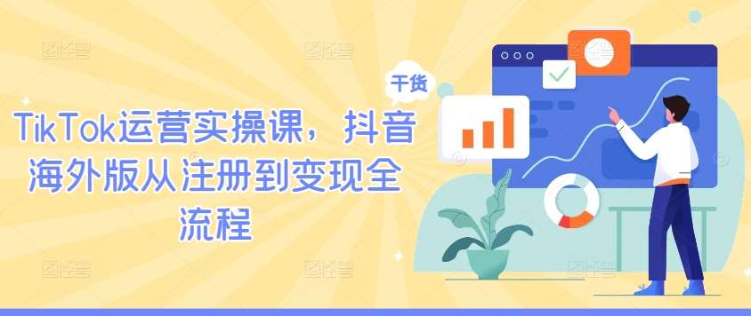 TikTok运营实操课，抖音海外版从注册到变现全流程-领学通