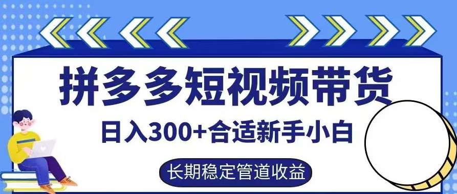 拼多多短视频带货日入300+有长期稳定被动收益，合适新手小白【揭秘】-领学通