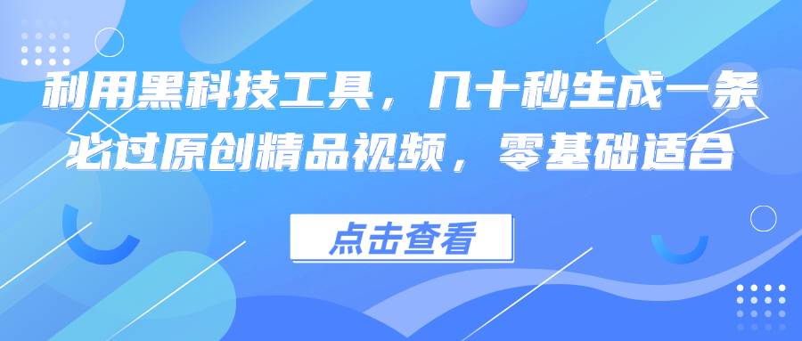 （12764期）利用黑科技工具，几十秒生成一条必过原创精品视频，零基础适合-领学通