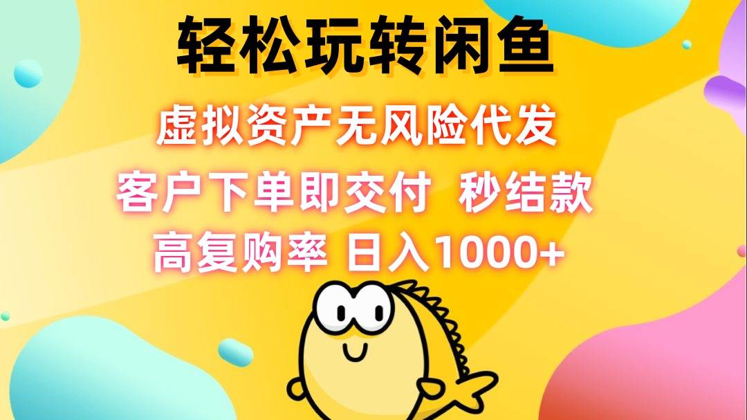 （12776期）轻松玩转闲鱼 虚拟资产无风险代发 客户下单即交付 秒结款 高复购率 日…-领学通