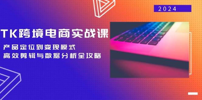 （12783期）TK跨境电商实战课：产品定位到变现模式，高效剪辑与数据分析全攻略-领学通